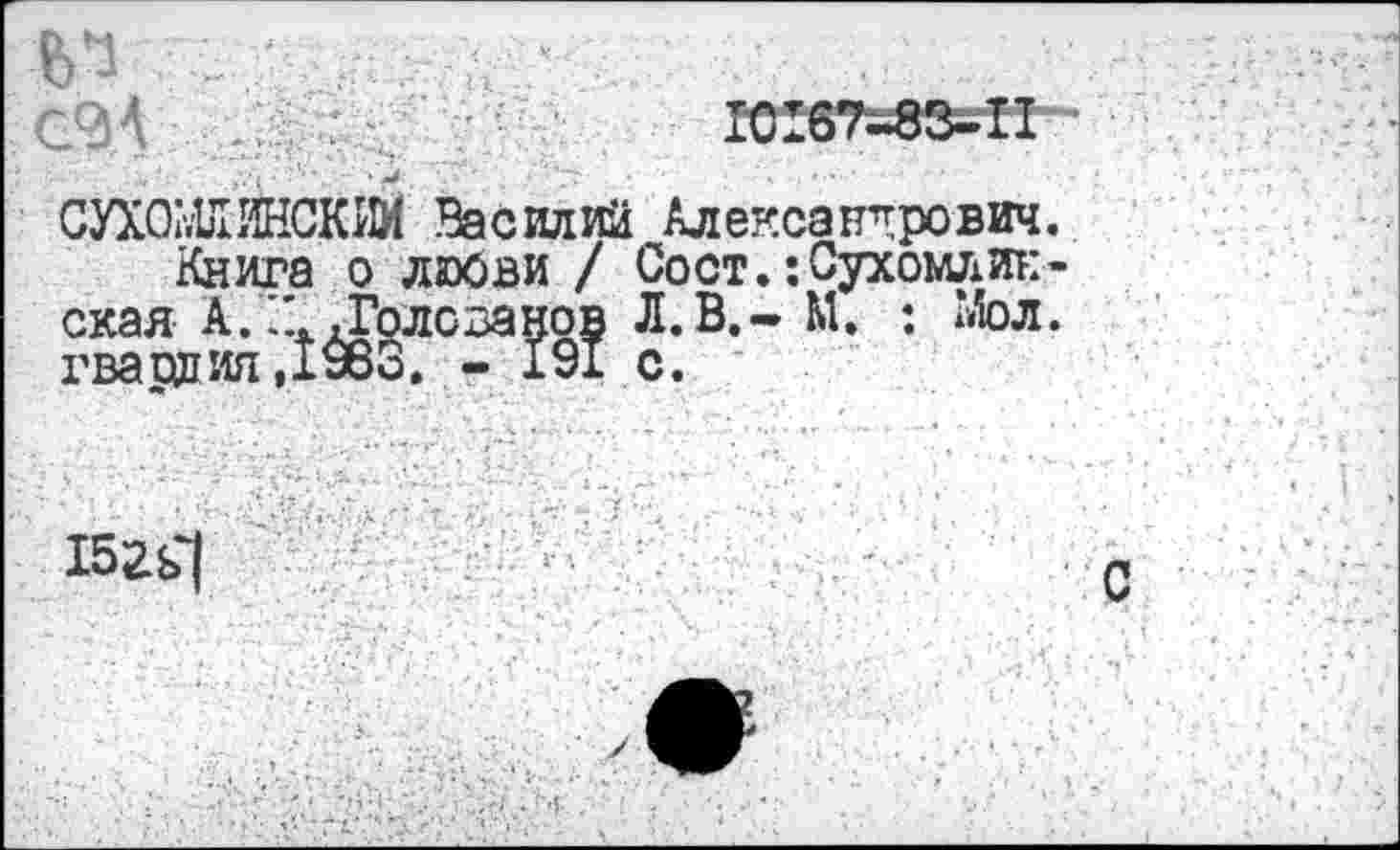 ﻿.
СУХОМЛИНСКИМ Василий Александрович.
Книга о люови / Сост.: Сухомлин-скал А.-Гелозанов Л.В.- М. : Мол. гвардия ,1983. - 191 с.